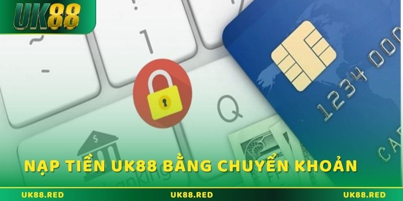 Nạp tiền UK88 và những thắc mắc được giải đáp chi tiết Chuyển khoản ngân hàng là phương thức nạp tiền phổ biến nhất hiện nay