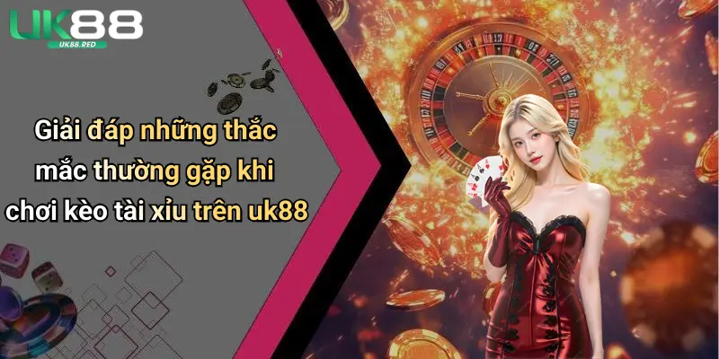 Kèo Tài Xỉu Bóng Đá: Mẹo Chơi, Kinh Nghiệm Chọn Kèo Chuẩn Xác Giải đáp những thắc mắc thường gặp khi chơi kèo tài xỉu trên uk88